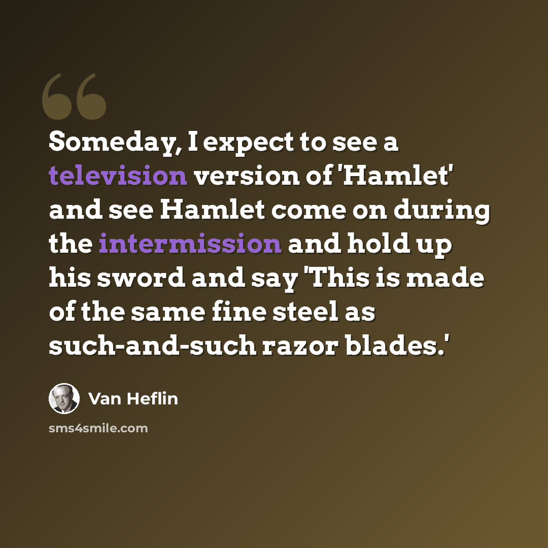 “Someday, I expect to see a television version of 'Hamlet' and see Hamlet come on during the intermission and hold up his sword and say 'This is made of the same fine steel as such-and-such razor blades.'” quote by Van Heflin