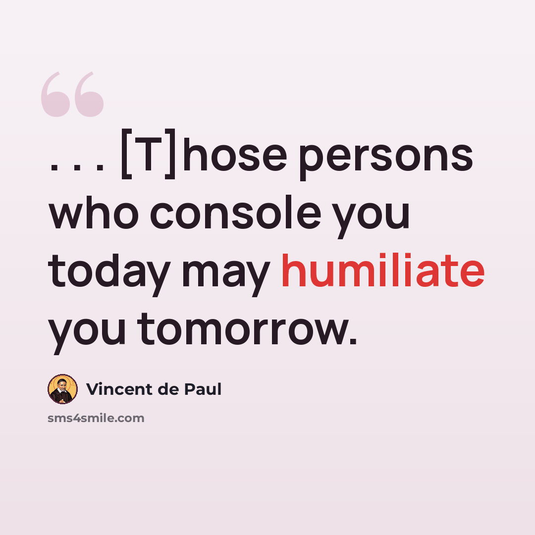 “. . . [T]hose persons who console you today may humiliate you tomorrow.” quote by Vincent de Paul