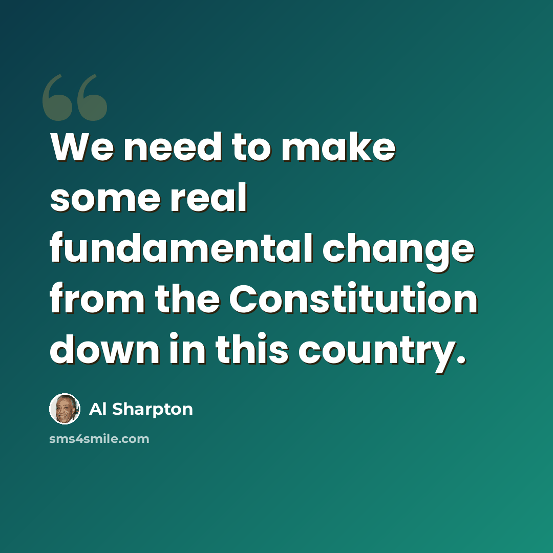 “We need to make some real fundamental change from the Constitution down in this country.” quote by Al Sharpton