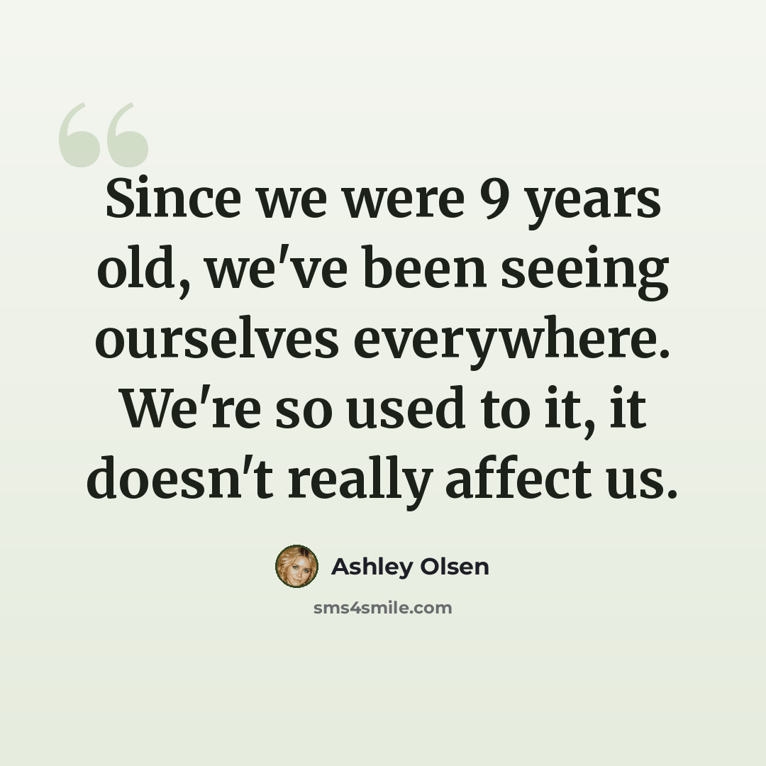 “Since we were 9 years old, we've been seeing ourselves everywhere. We're so used to it, it doesn't really affect us.” quote by Ashley Olsen