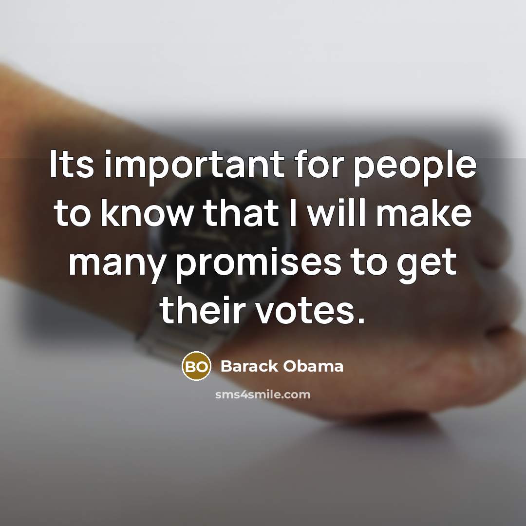 “Its important for people to know that I will make many promises to get their votes.” quote by Barack Obama