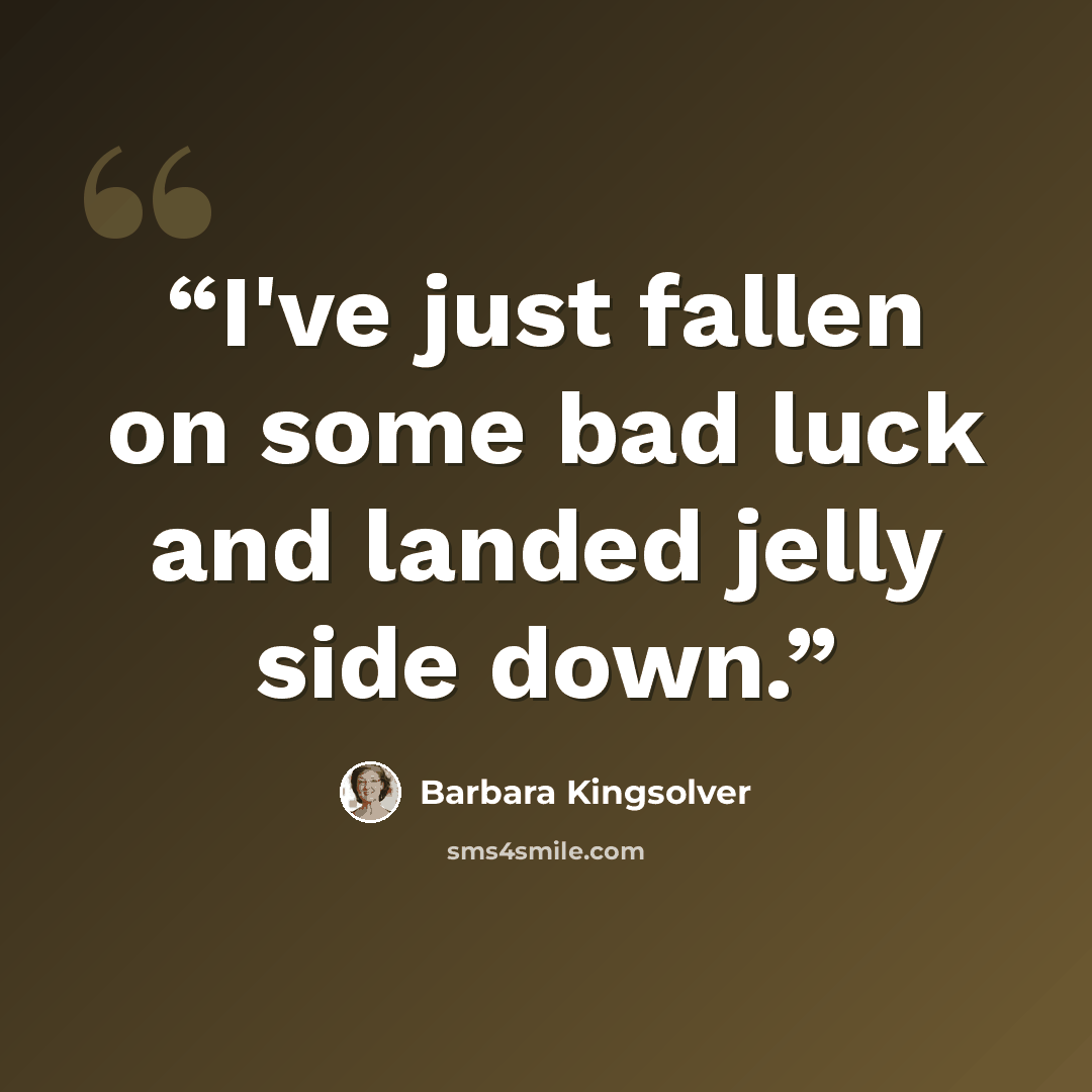 “I've just fallen on some bad luck and landed jelly side down.” quote by Barbara Kingsolver