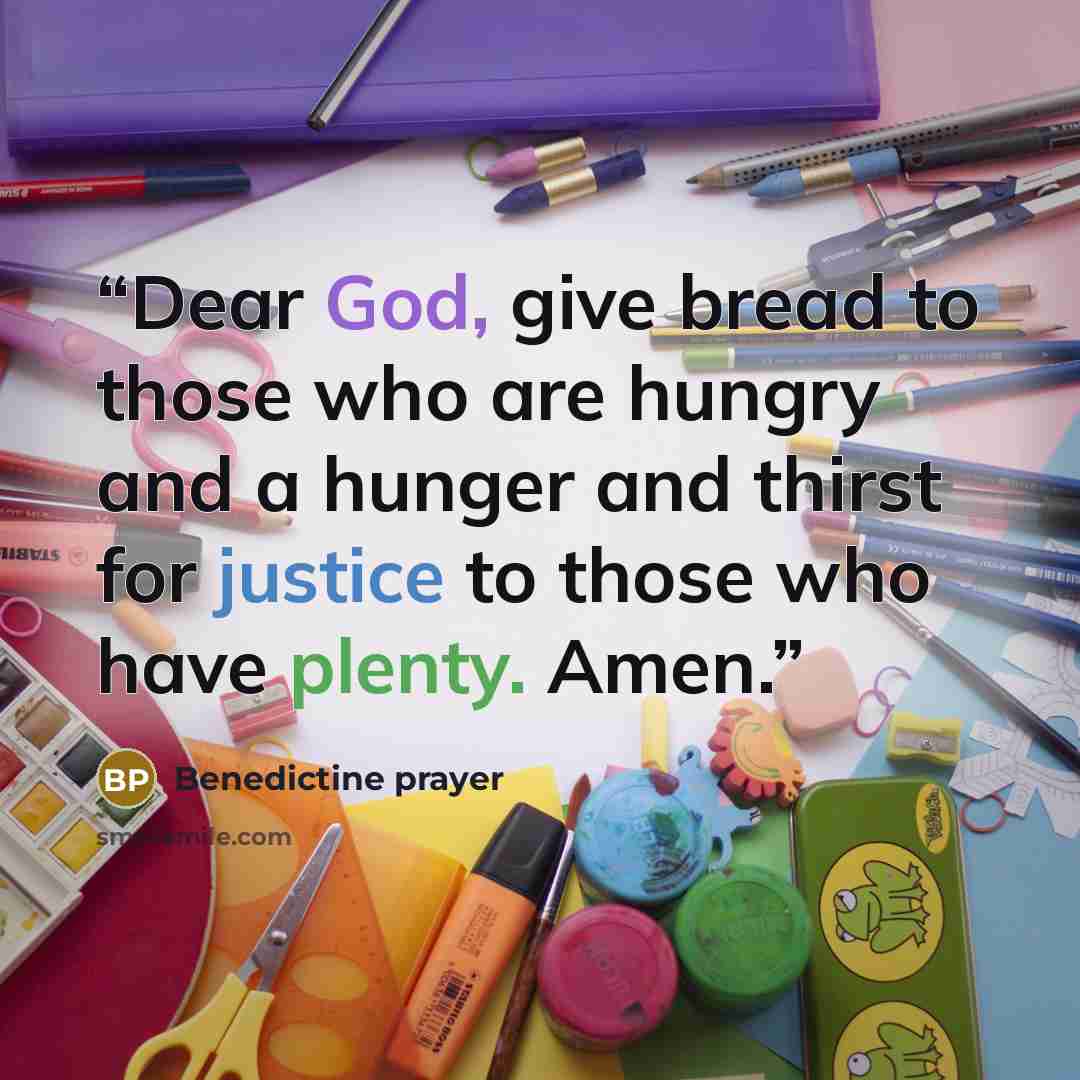 “Dear God, give bread to those who are hungry and a hunger and thirst for justice to those who have plenty. Amen.” quote by Benedictine prayer