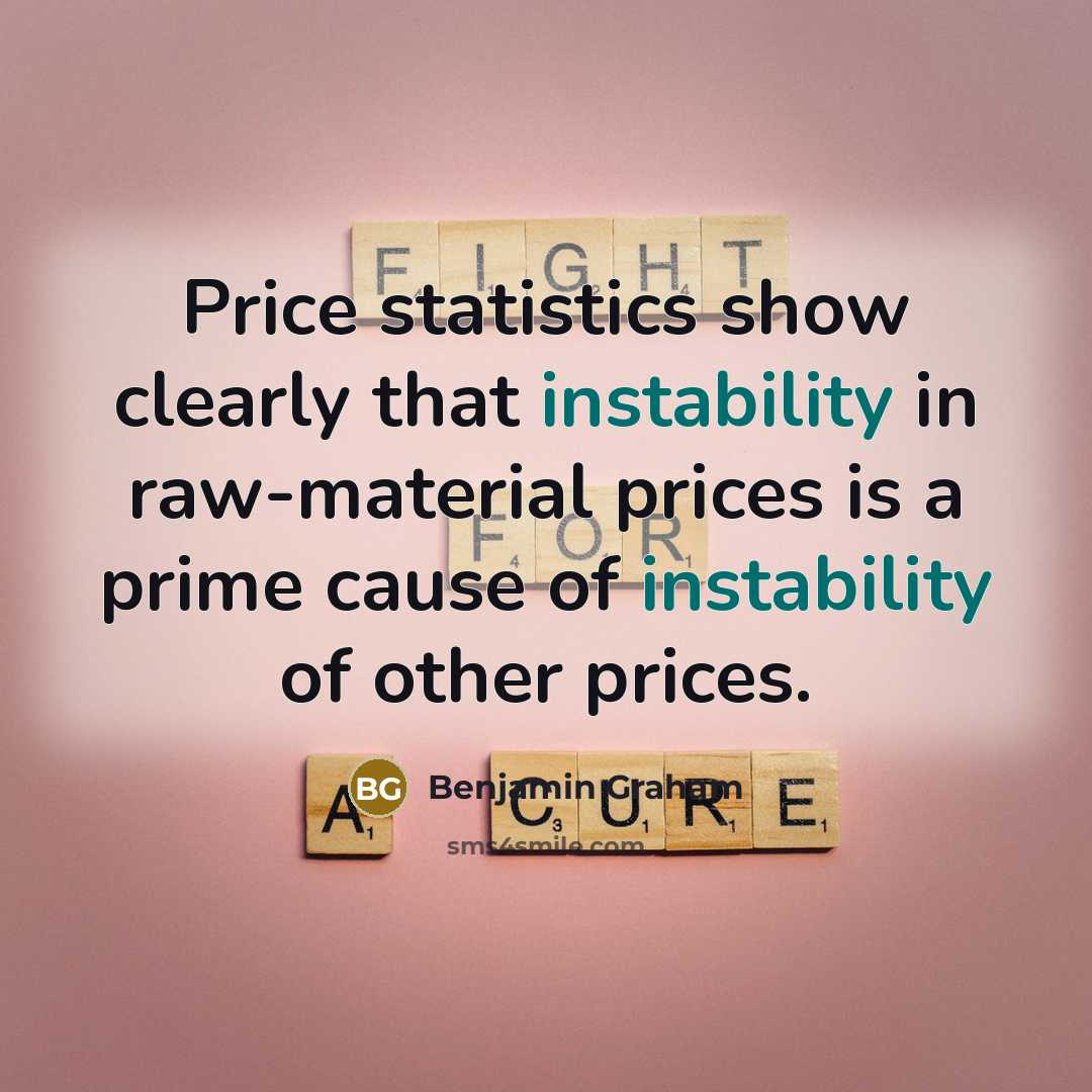 “Price statistics show clearly that instability in raw-material prices is a prime cause of instability of other prices.” quote by Benjamin Graham