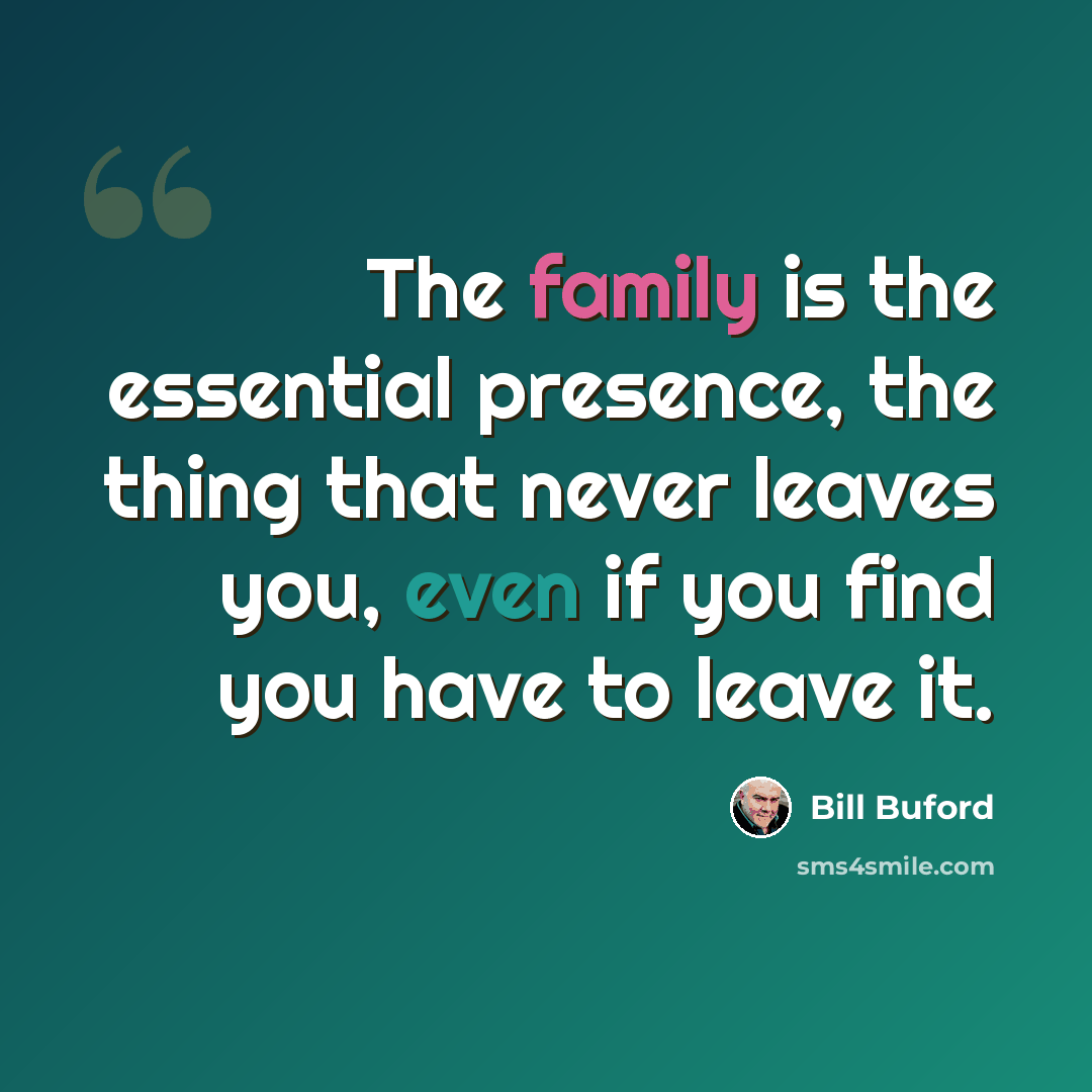 “The family is the essential presence, the thing that never leaves you, even if you find you have to leave it.” quote by Bill Buford