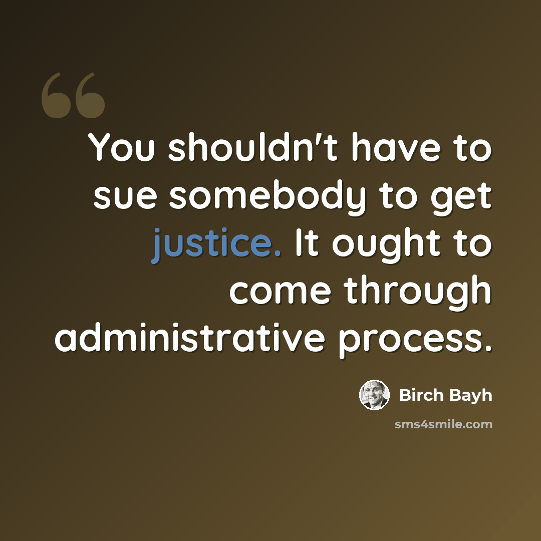 “You shouldn't have to sue somebody to get justice. It ought to come through administrative process.” quote by Birch Bayh