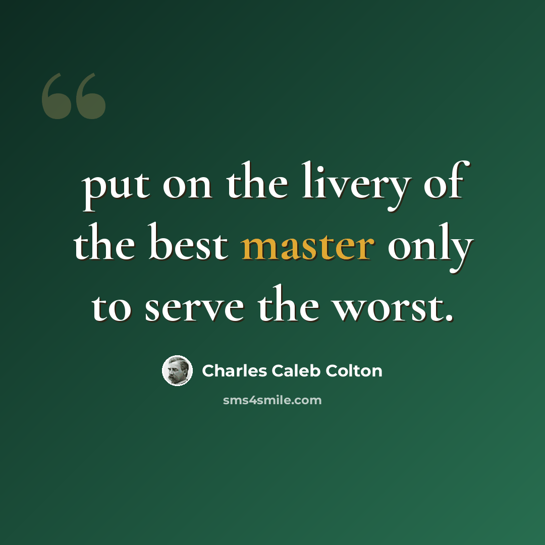 “put on the livery of the best master only to serve the worst.” quote by Charles Caleb Colton