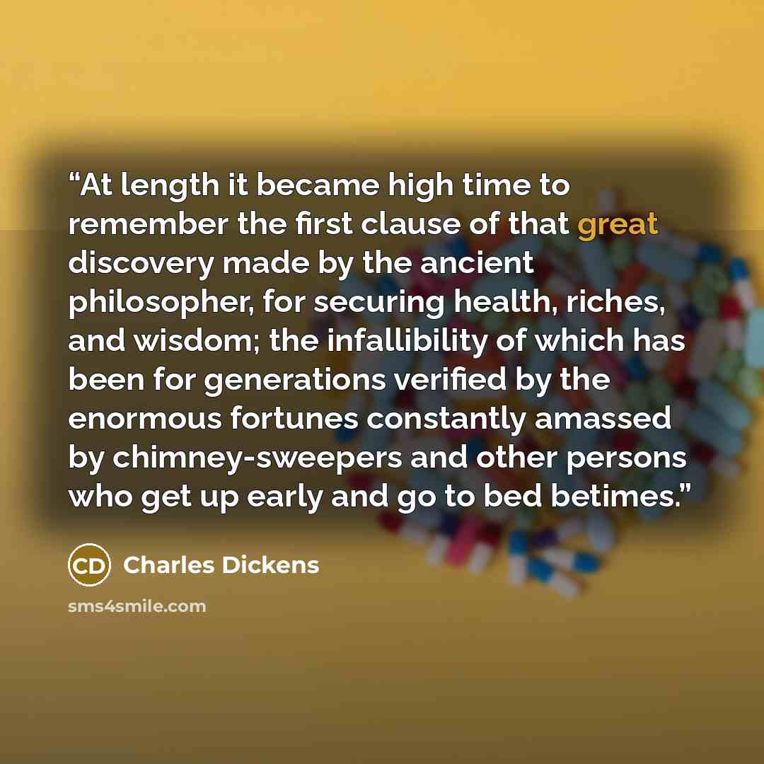 “At length it became high time to remember the first clause of that great discovery made by the ancient philosopher, for securing health, riches, and wisdom; the infallibility of which has been for generations verified by the enormous fortunes constantly amassed by chimney-sweepers and other…” quote by Charles Dickens