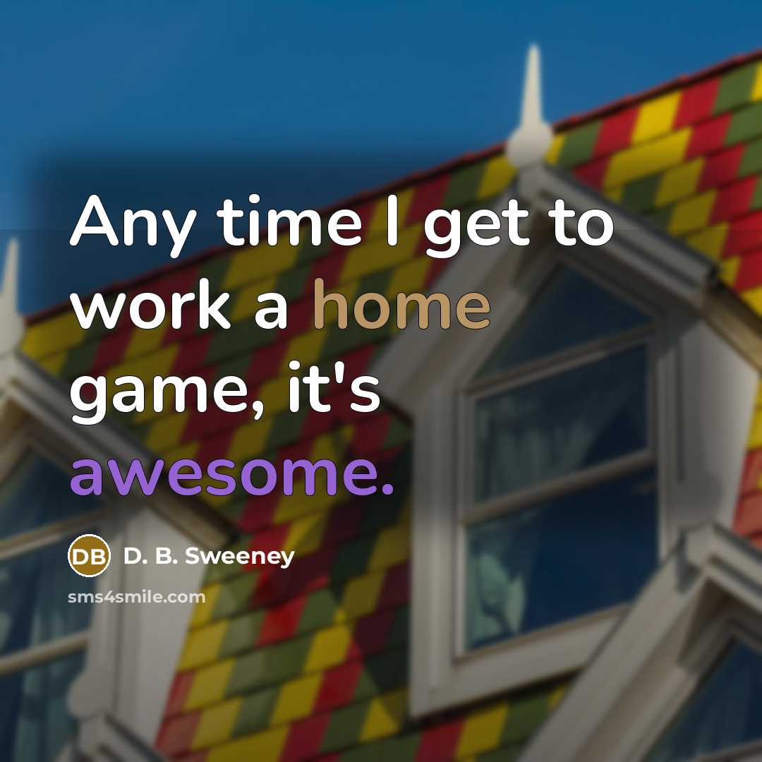 “Any time I get to work a home game, it's awesome.” quote by D. B. Sweeney