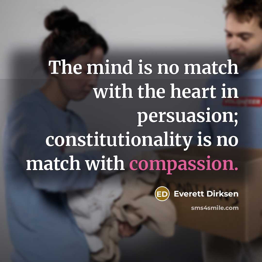 “The mind is no match with the heart in persuasion; constitutionality is no match with compassion.” quote by Everett Dirksen