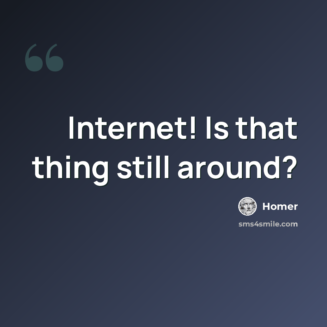 “Internet! Is that thing still around?” quote by Homer