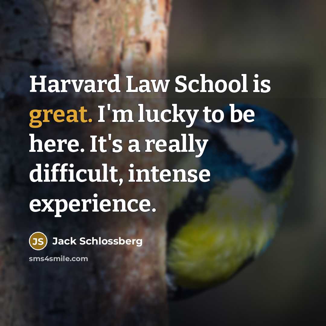 “Harvard Law School is great. I'm lucky to be here. It's a really difficult, intense experience.” quote by Jack Schlossberg
