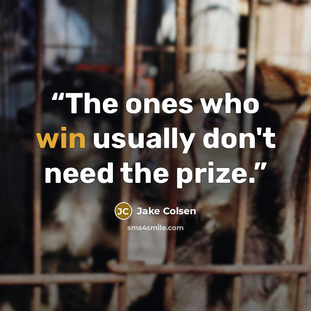 “The ones who win usually don't need the prize.” quote by Jake Colsen