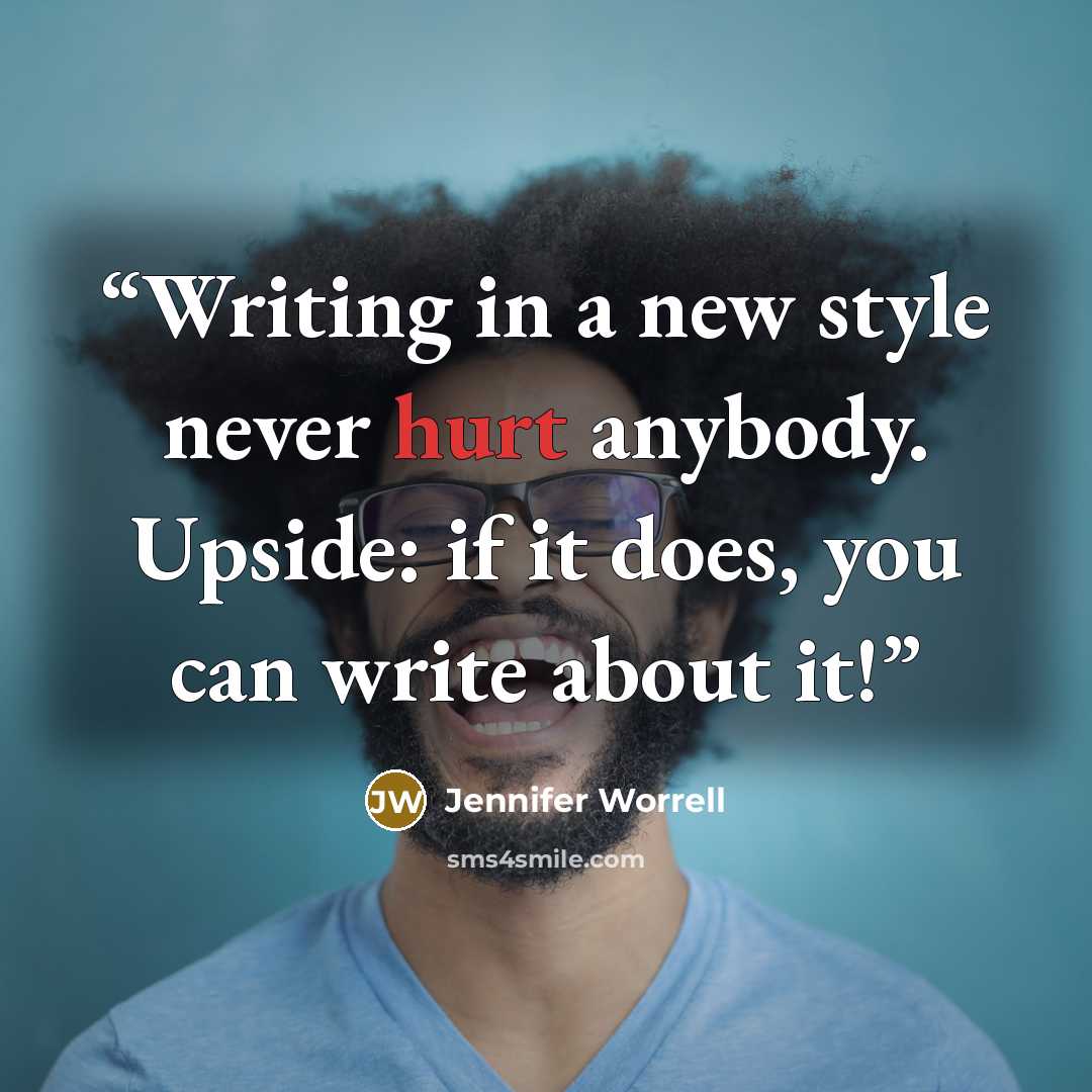 “Writing in a new style never hurt anybody. Upside: if it does, you can write about it!” quote by Jennifer Worrell