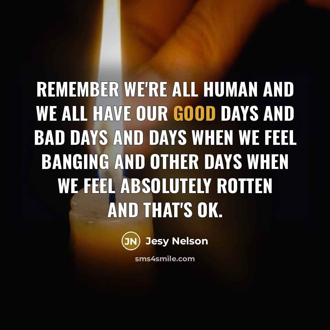 “Remember we're all human and we all have our good days and bad days and days when we feel banging and other days when we feel absolutely rotten and that's ok.” quote by Jesy Nelson