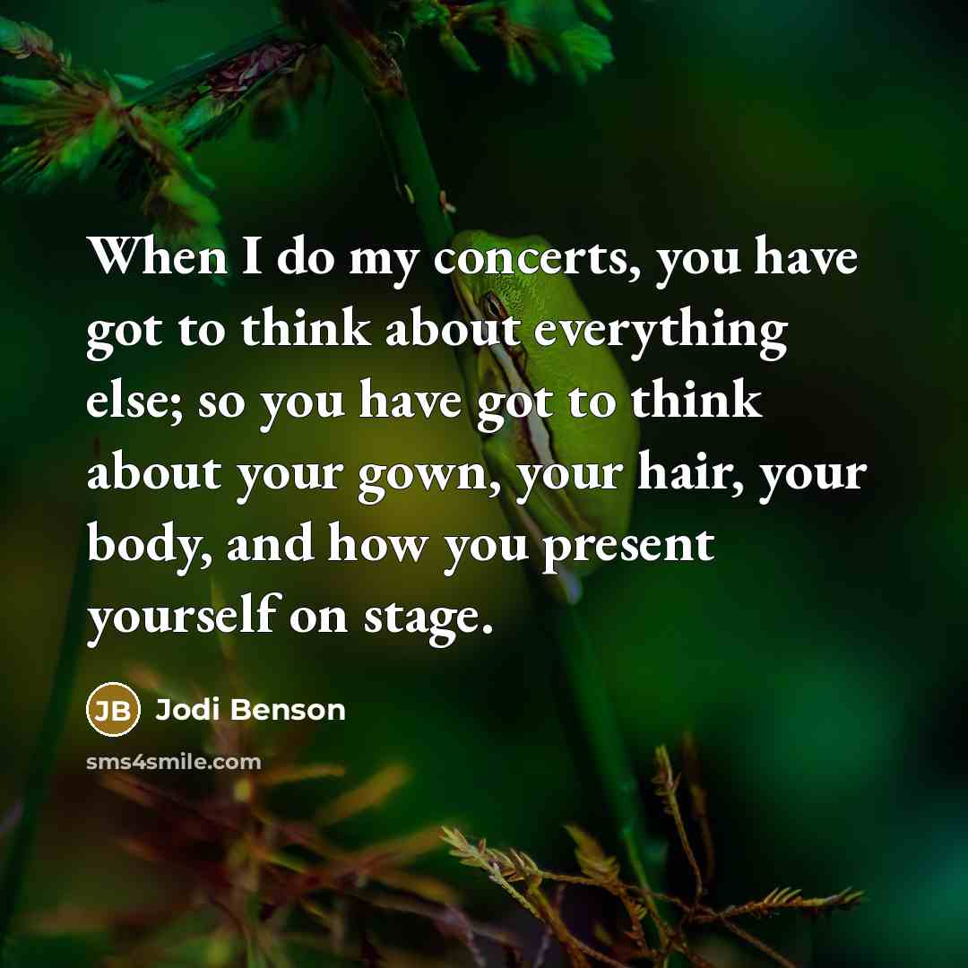 “When I do my concerts, you have got to think about everything else; so you have got to think about your gown, your hair, your body, and how you present yourself on stage.” quote by Jodi Benson