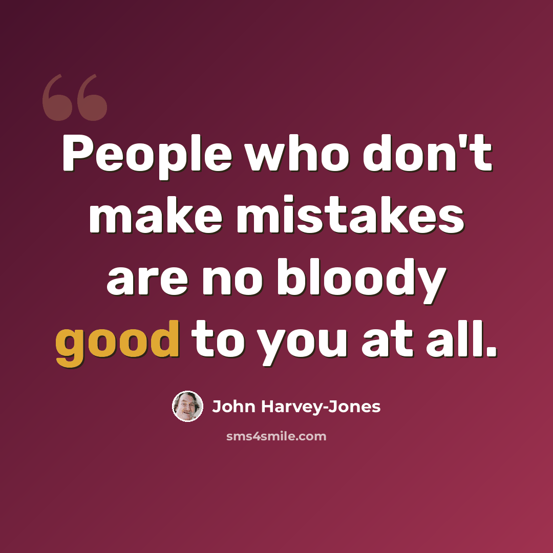 “People who don't make mistakes are no bloody good to you at all.” quote by John Harvey-Jones