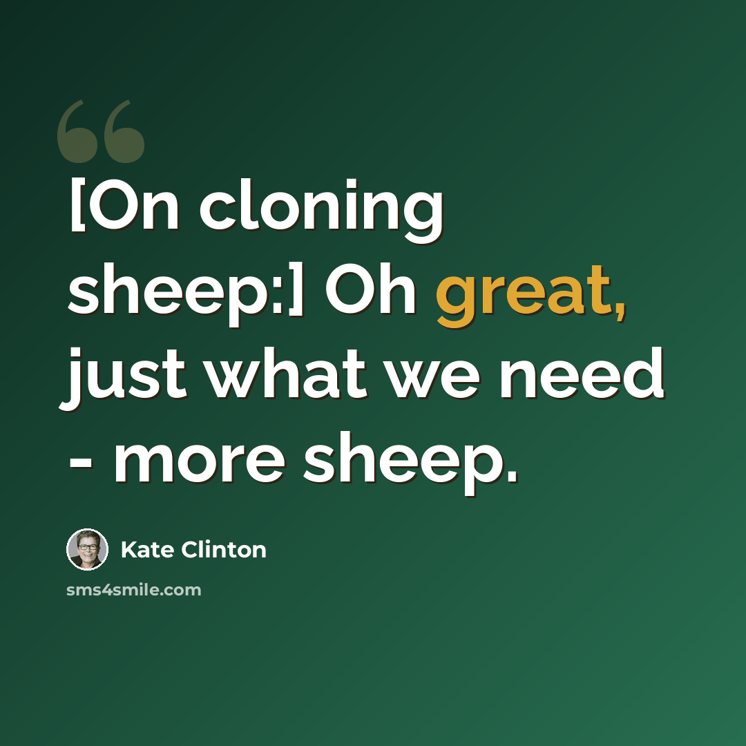 “[On cloning sheep:] Oh great, just what we need - more sheep.” quote by Kate Clinton