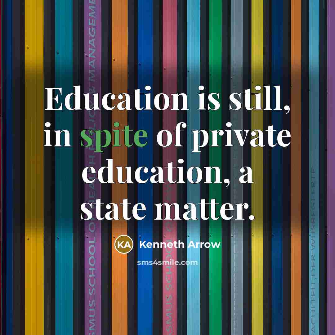 “Education is still, in spite of private education, a state matter.” quote by Kenneth Arrow