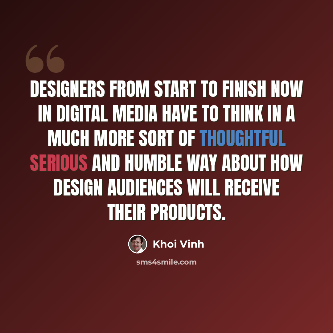 “Designers from start to finish now in digital media have to think in a much more sort of thoughtful serious and humble way about how design audiences will receive their products.” quote by Khoi Vinh