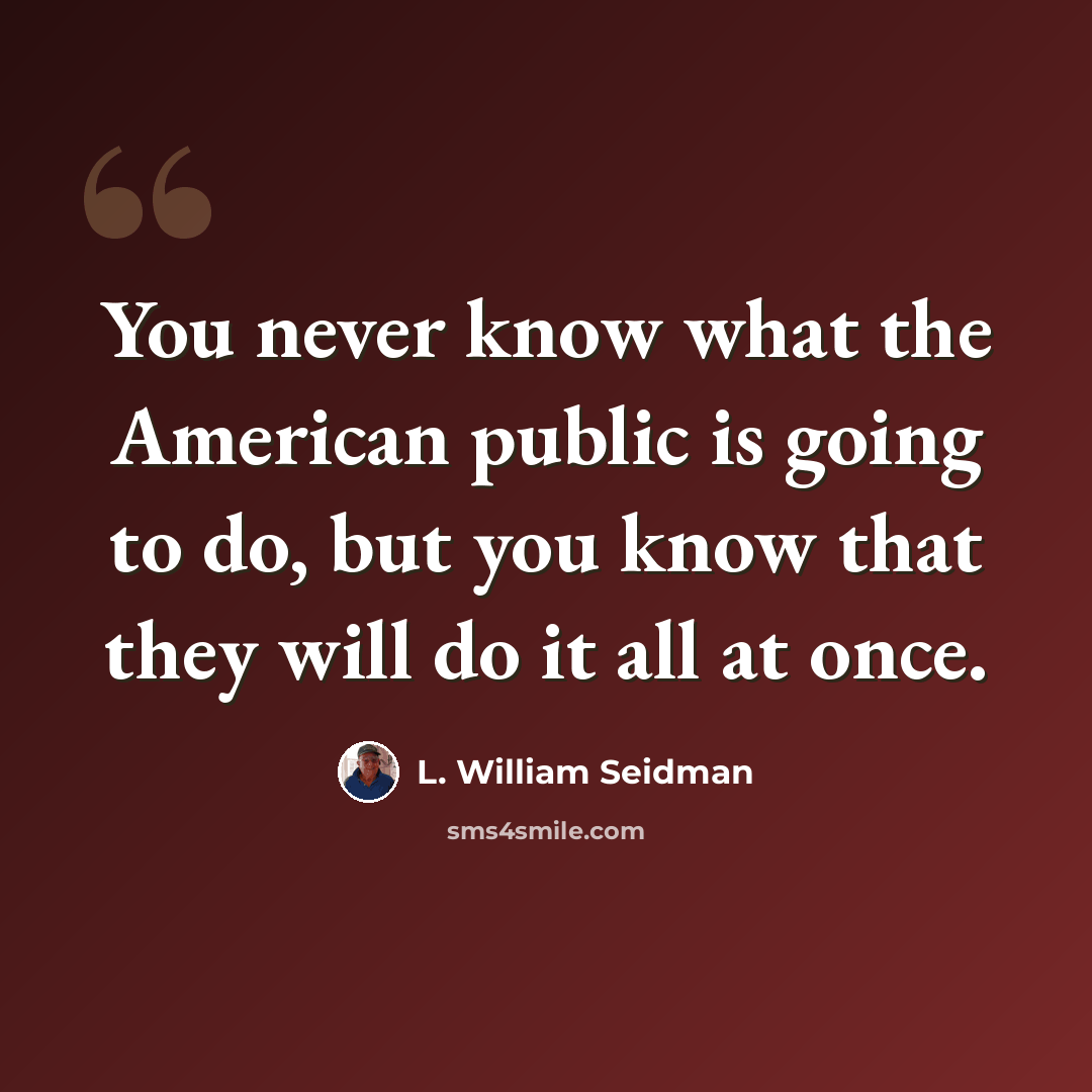 “You never know what the American public is going to do, but you know that they will do it all at once.” quote by L. William Seidman