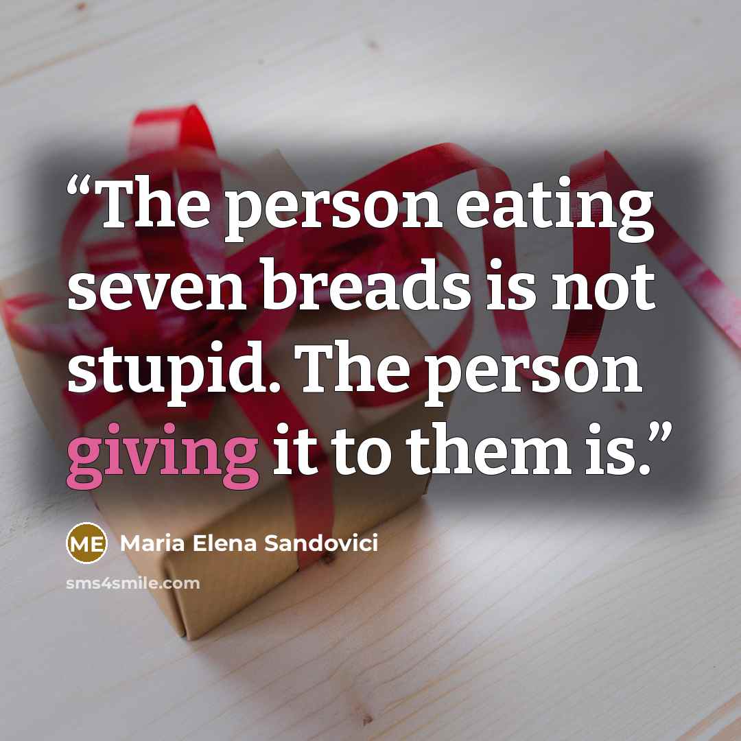 “The person eating seven breads is not stupid. The person giving it to them is.” quote by Maria Elena Sandovici