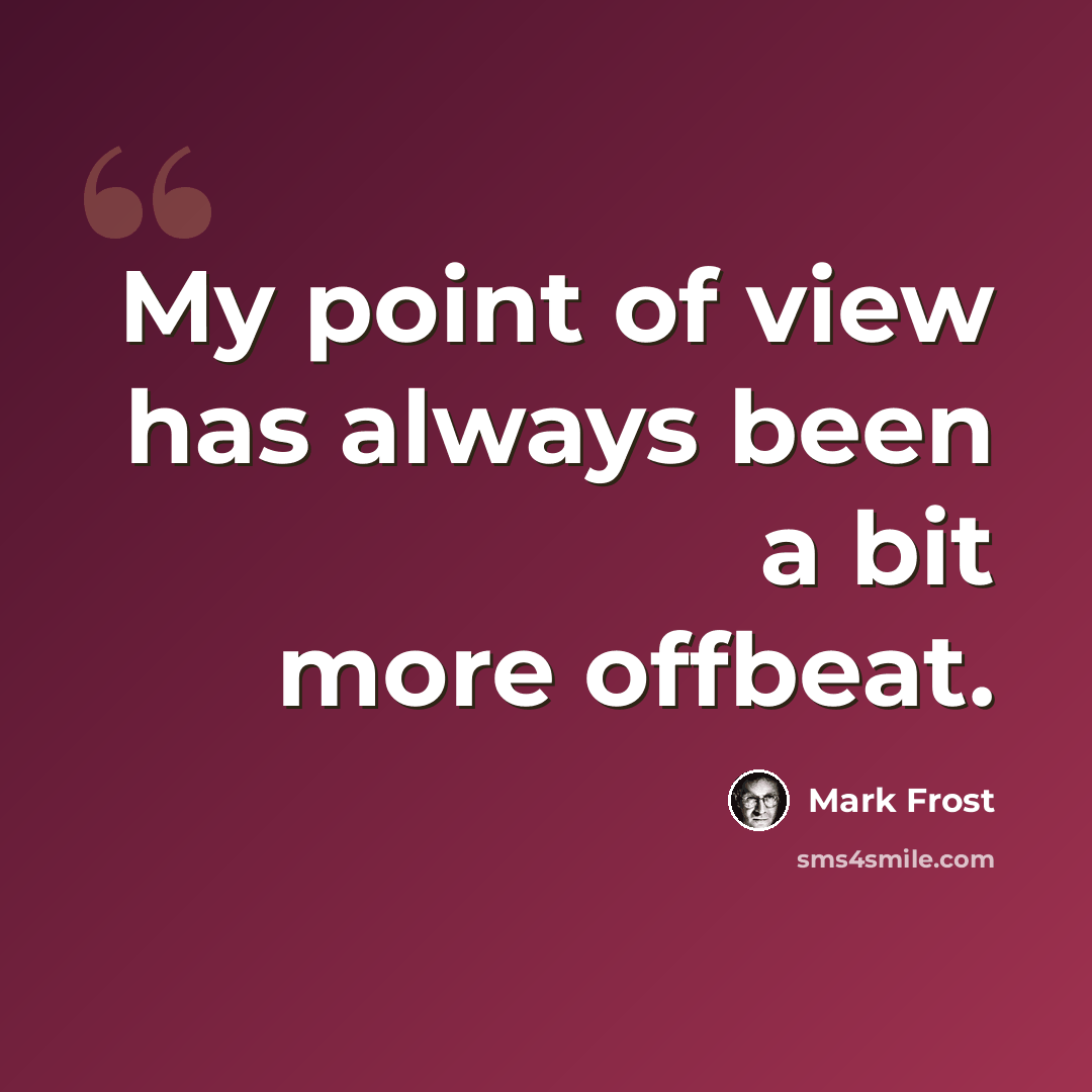 “My point of view has always been a bit more offbeat.” quote by Mark Frost