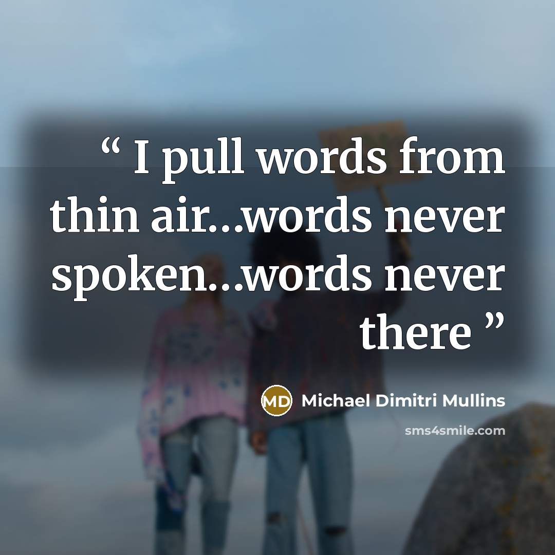 “I pull words from thin air…words never spoken…words never there” quote by Michael Dimitri Mullins