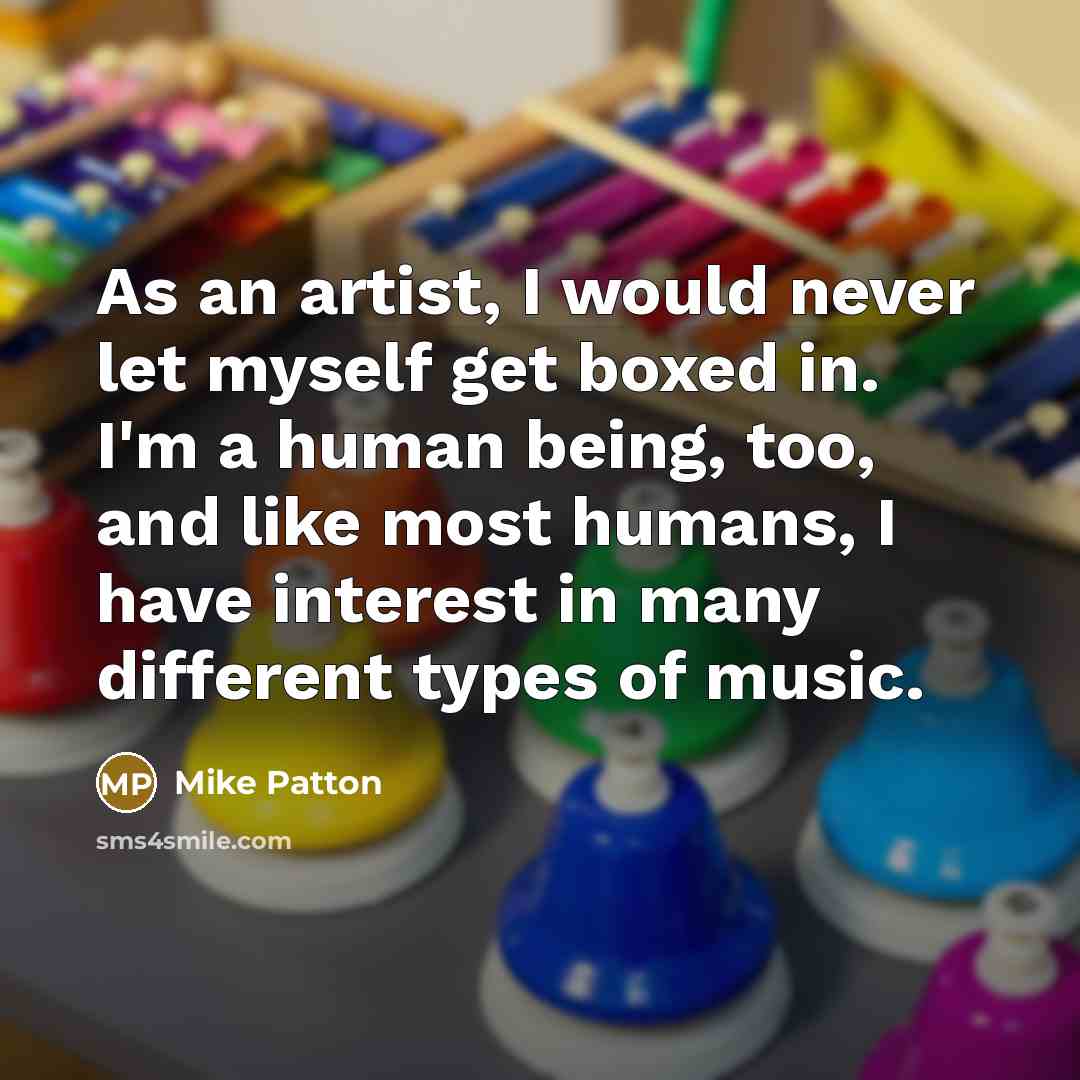 “As an artist, I would never let myself get boxed in. I'm a human being, too, and like most humans, I have interest in many different types of music.” quote by Mike Patton