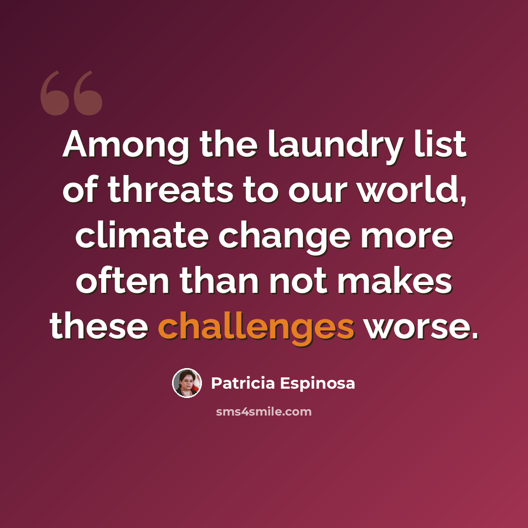 “Among the laundry list of threats to our world, climate change more often than not makes these challenges worse.” quote by Patricia Espinosa