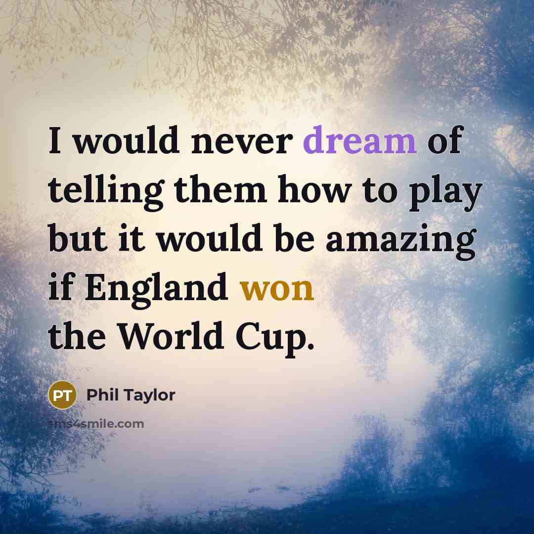 “I would never dream of telling them how to play but it would be amazing if England won the World Cup.” quote by Phil Taylor