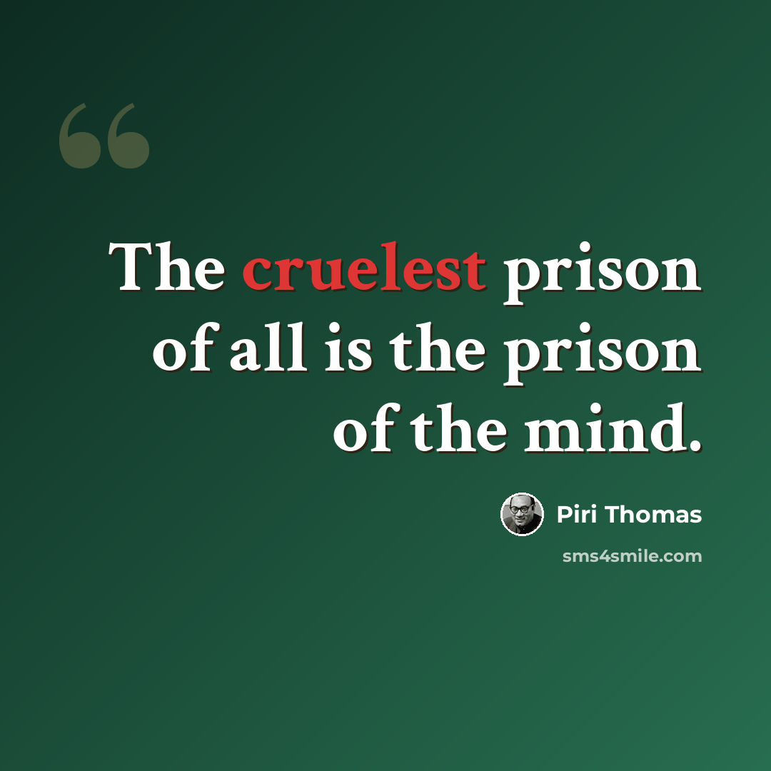 “The cruelest prison of all is the prison of the mind.” quote by Piri Thomas