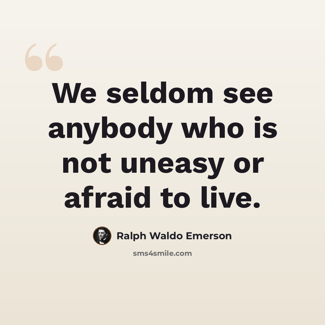 “We seldom see anybody who is not uneasy or afraid to live.” quote by Ralph Waldo Emerson