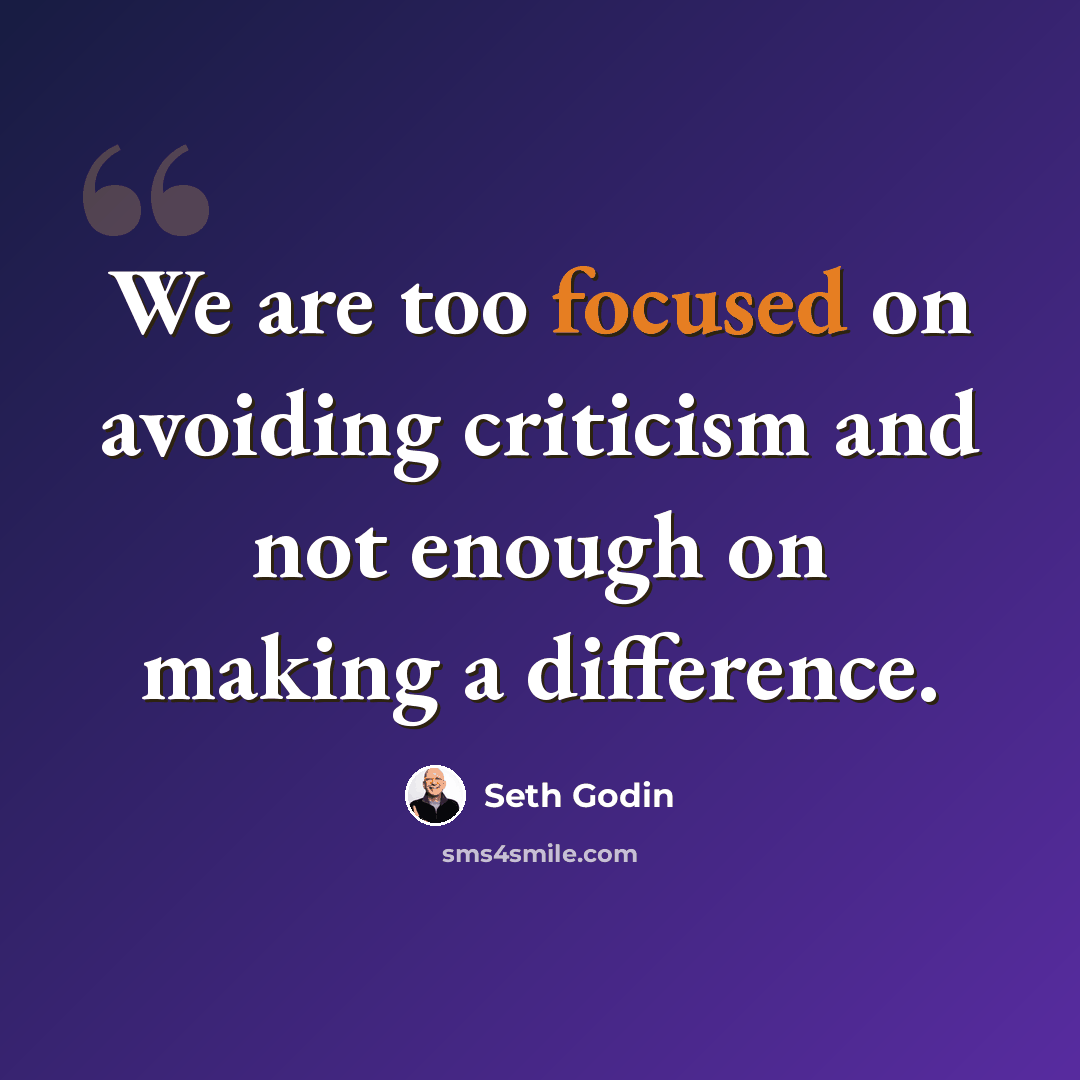 “We are too focused on avoiding criticism and not enough on making a difference.” quote by Seth Godin
