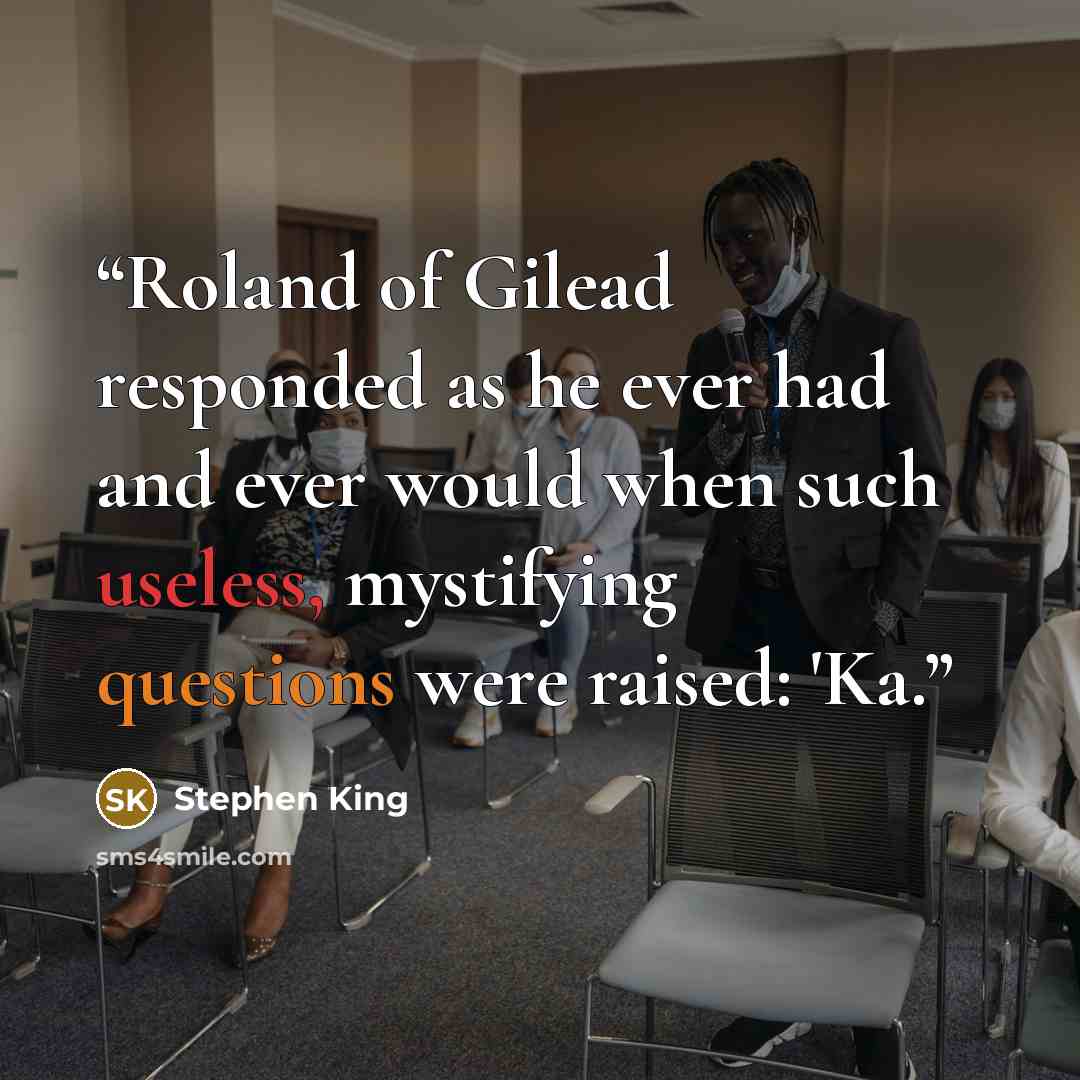“Roland of Gilead responded as he ever had and ever would when such useless, mystifying questions were raised: 'Ka.” quote by Stephen King
