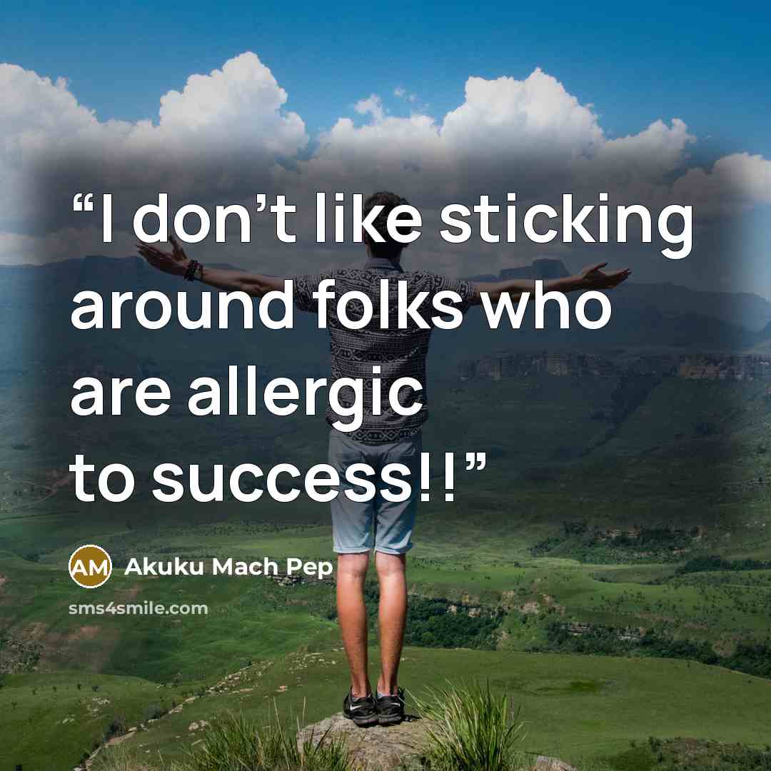 “I don't like sticking around folks who are allergic to success!!” quote by Akuku Mach Pep
