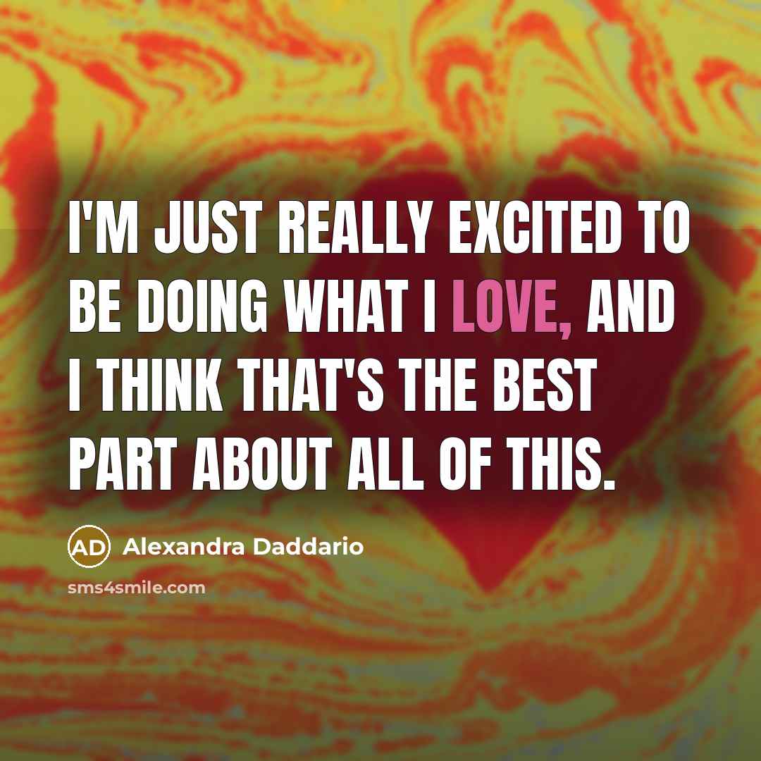 “I'm just really excited to be doing what I love, and I think that's the best part about all of this.” quote by Alexandra Daddario