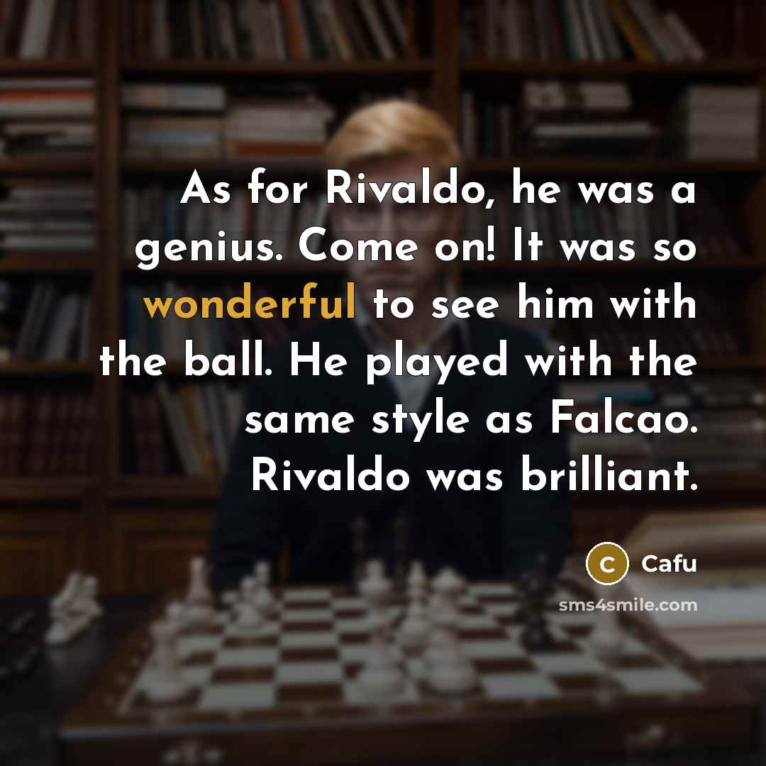“As for Rivaldo, he was a genius. Come on! It was so wonderful to see him with the ball. He played with the same style as Falcao. Rivaldo was brilliant.” quote by Cafu