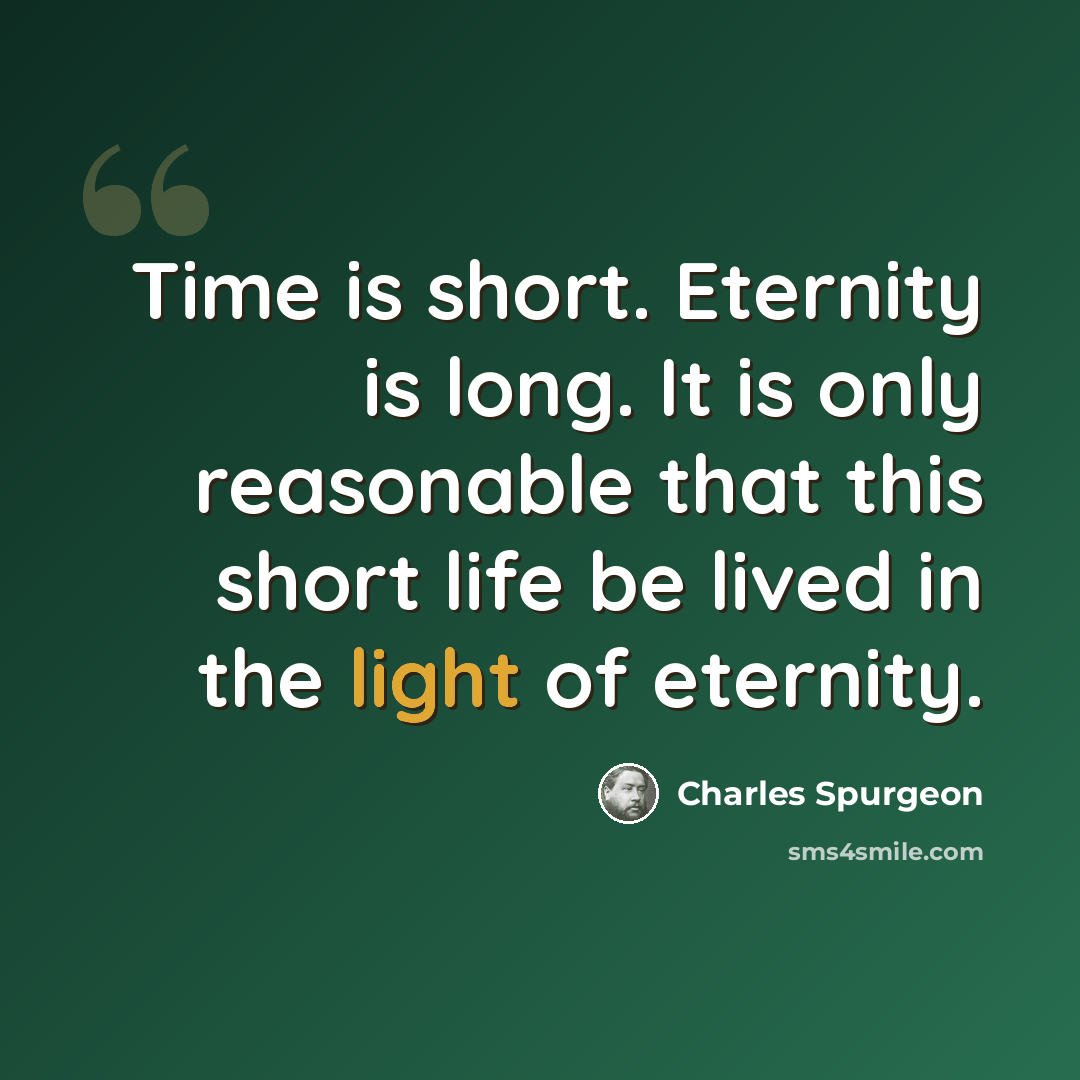 “Time is short. Eternity is long. It is only reasonable that this short life be lived in the light of eternity.” quote by Charles Spurgeon