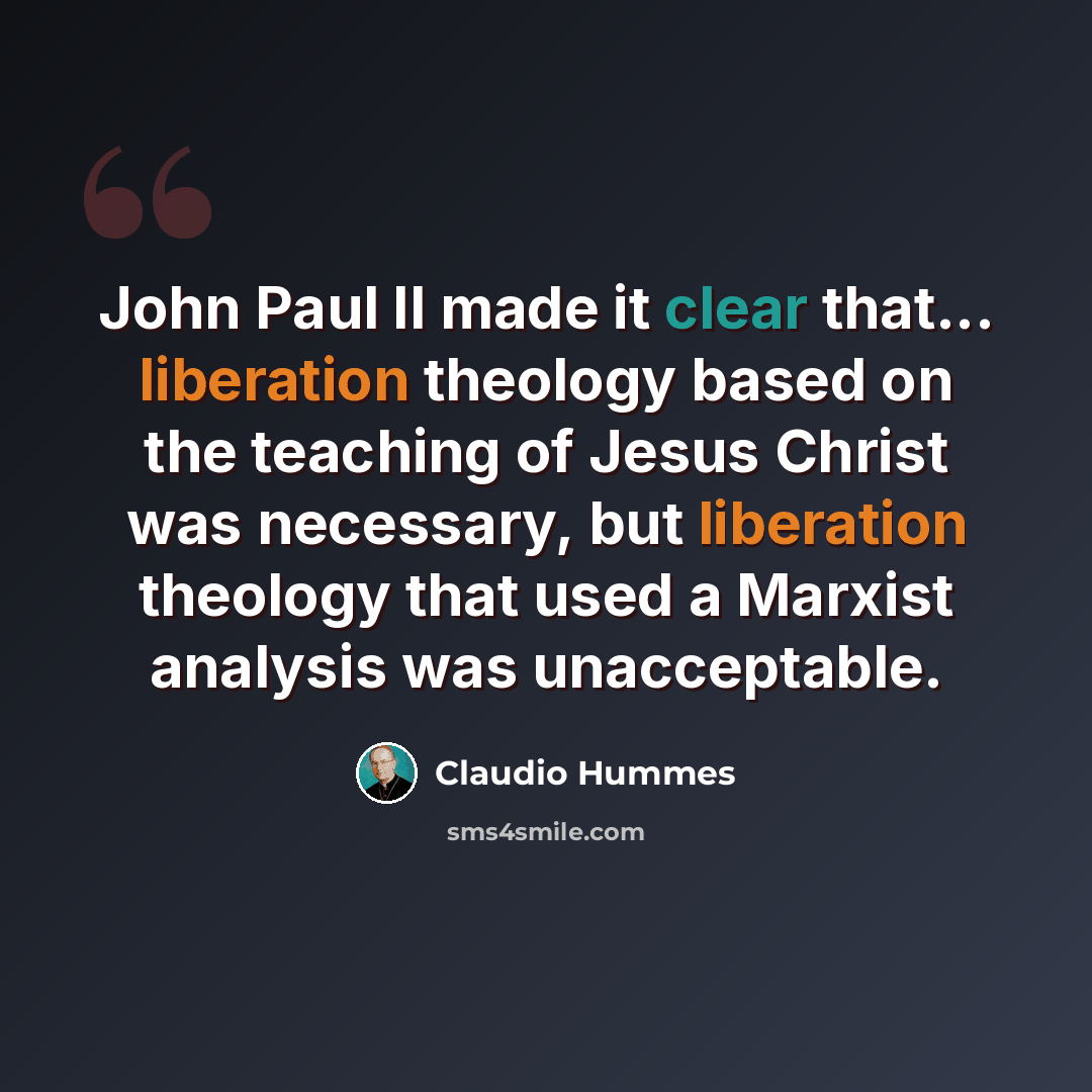 “John Paul II made it clear that... liberation theology based on the teaching of Jesus Christ was necessary, but liberation theology that used a Marxist analysis was unacceptable.” quote by Claudio Hummes