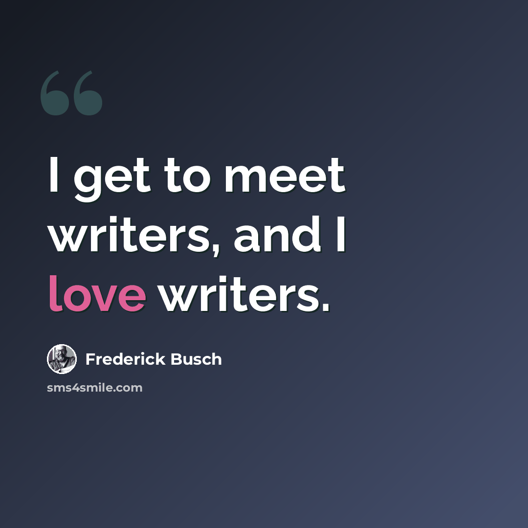 “I get to meet writers, and I love writers.” quote by Frederick Busch
