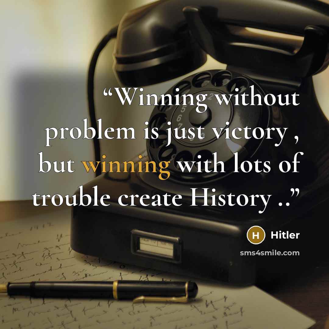“Winning without problem is just victory , but winning with lots of trouble create History ..” quote by Hitler