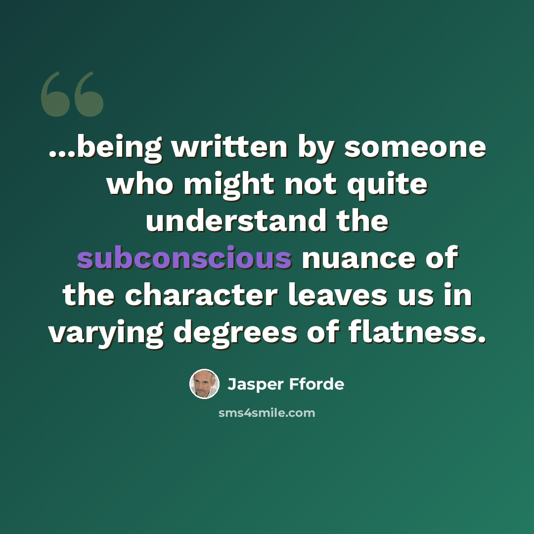 “...being written by someone who might not quite understand the subconscious nuance of the character leaves us in varying degrees of flatness.” quote by Jasper Fforde