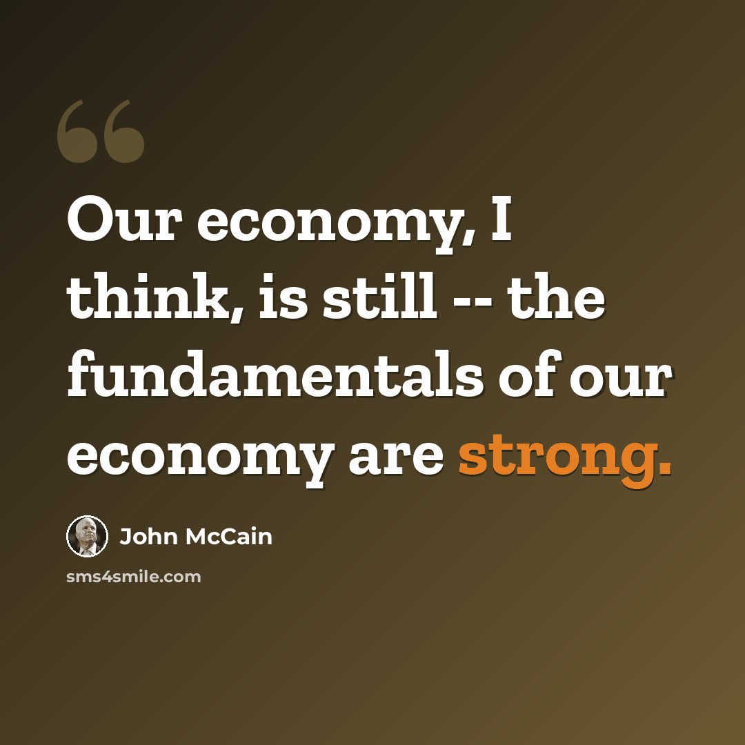 “Our economy, I think, is still -- the fundamentals of our economy are strong.” quote by John McCain