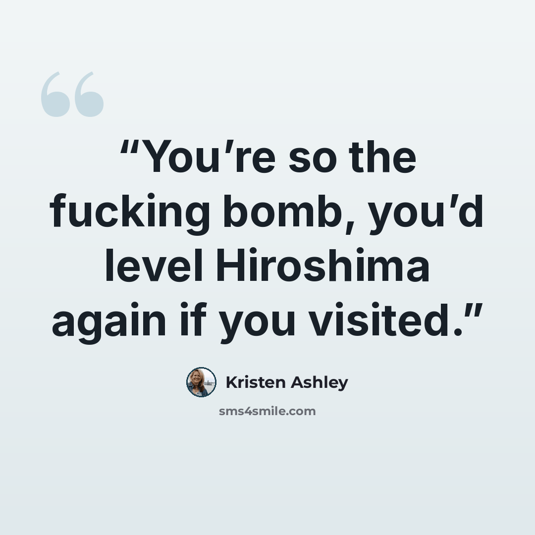“You’re so the fucking bomb, you’d level Hiroshima again if you visited.” quote by Kristen Ashley