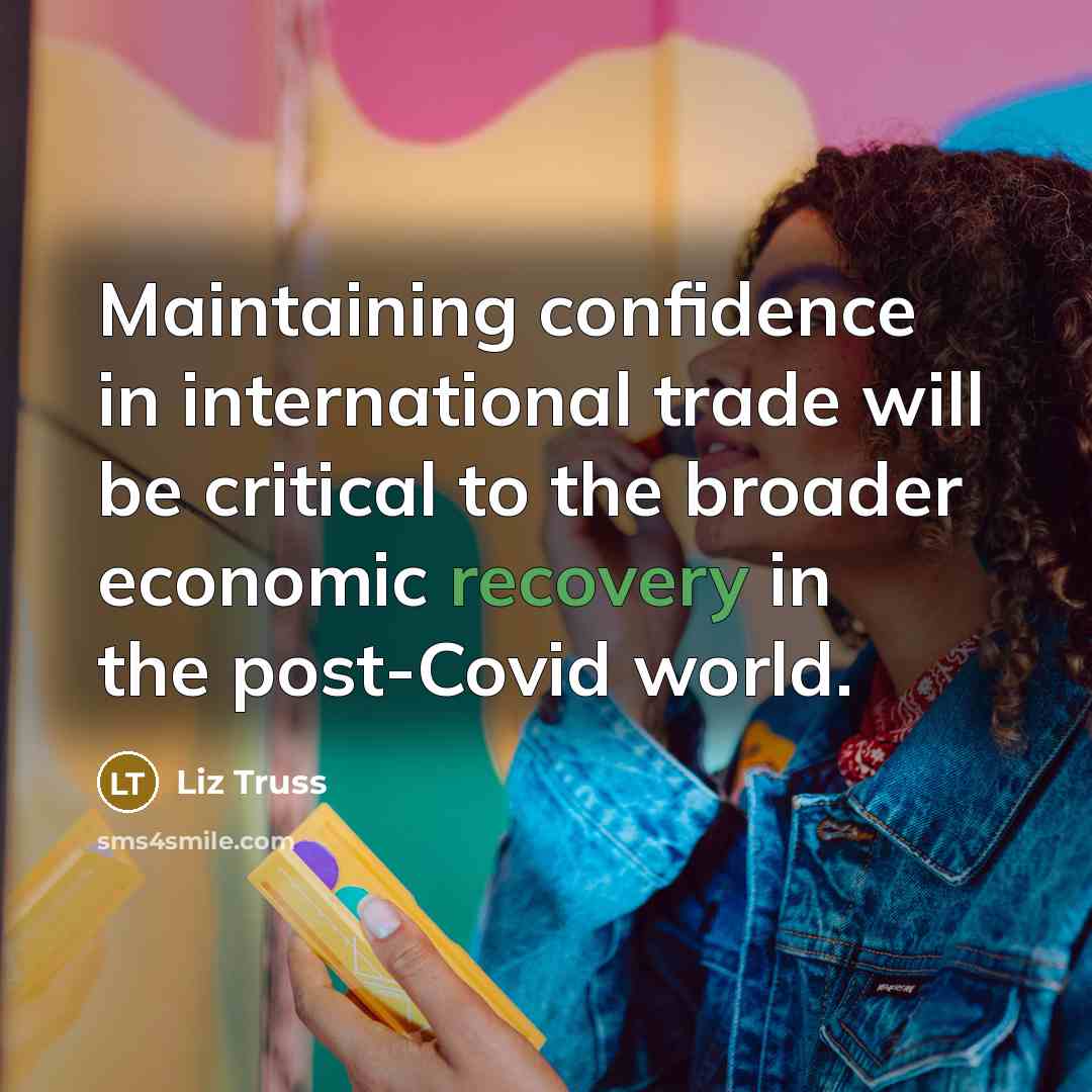 “Maintaining confidence in international trade will be critical to the broader economic recovery in the post-Covid world.” quote by Liz Truss