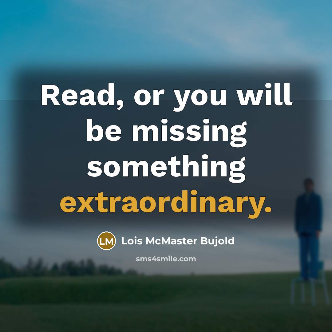 “Read, or you will be missing something extraordinary.” quote by Lois McMaster Bujold