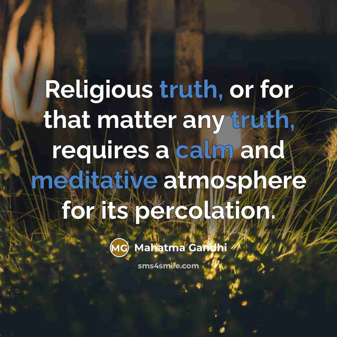 “Religious truth, or for that matter any truth, requires a calm and meditative atmosphere for its percolation.” quote by Mahatma Gandhi