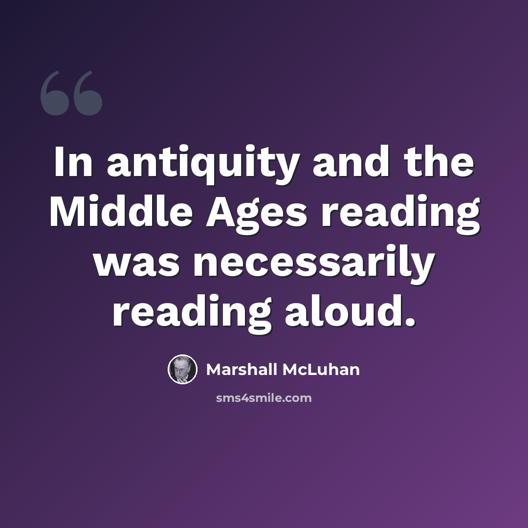“In antiquity and the Middle Ages reading was necessarily reading aloud.” quote by Marshall McLuhan