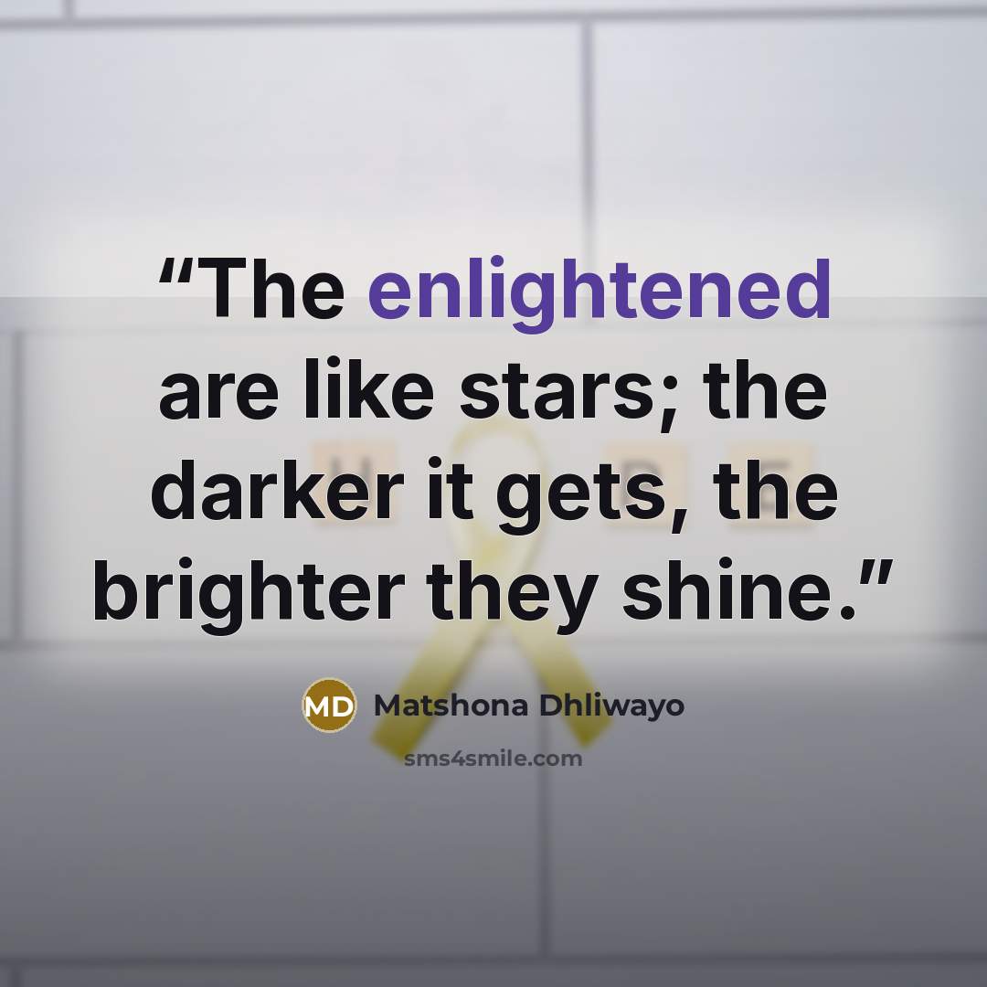“The enlightened are like stars; the darker it gets, the brighter they shine.” quote by Matshona Dhliwayo